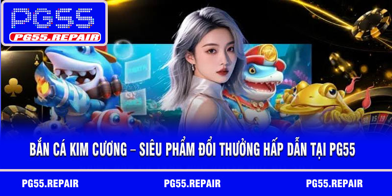Bắn cá kim cương – Siêu phẩm đổi thưởng hấp dẫn tại PG55