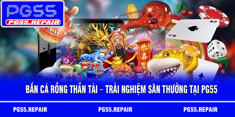 Bắn cá rồng thần tài – Trải nghiệm săn thưởng tại PG55