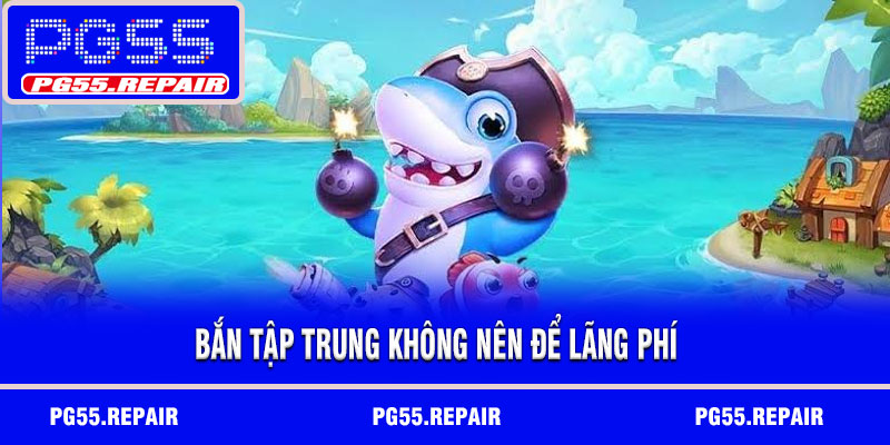 Bắn tập trung không nên để lãng phí
