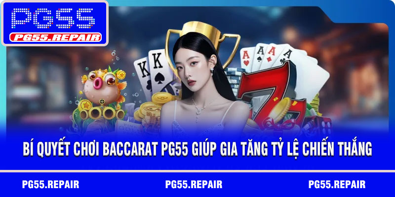 Bí Quyết Chơi Baccarat PG55 Giúp Gia Tăng Tỷ Lệ Chiến Thắng