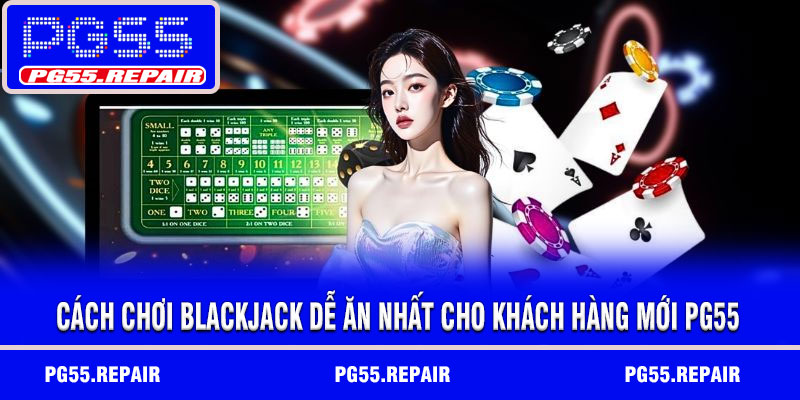 Cách chơi blackjack dễ ăn nhất cho khách hàng mới PG55