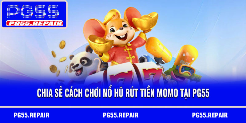 Chia sẻ cách chơi nổ hũ rút tiền MoMo tại PG55