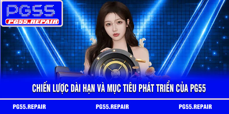 Chiến lược dài hạn và mục tiêu phát triển của PG55