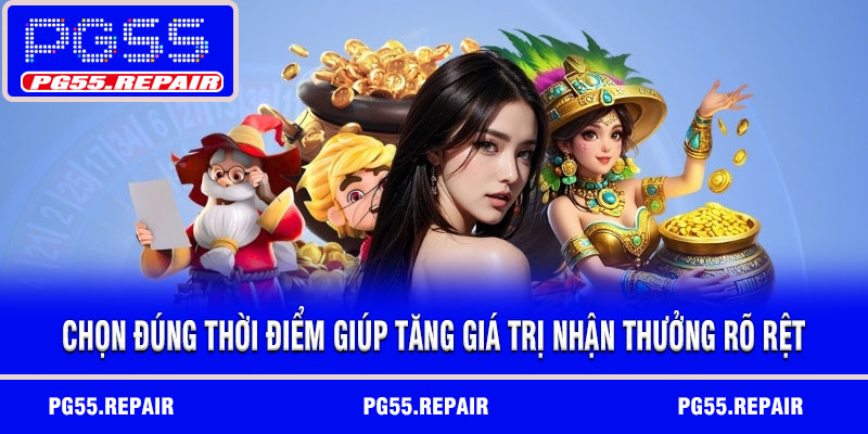 Chọn đúng thời điểm giúp tăng giá trị nhận thưởng rõ rệt
