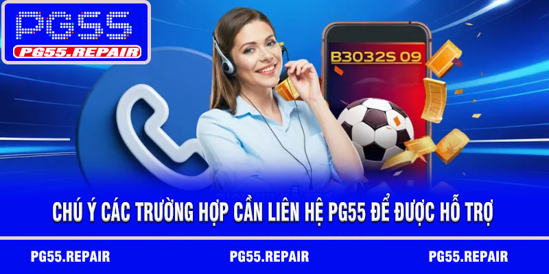 Chú ý các trường hợp cần liên hệ PG55 để được hỗ trợ
