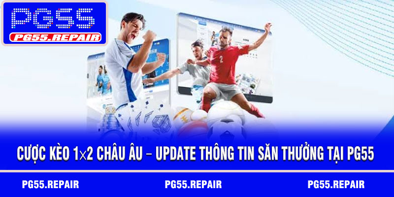 Cược kèo 1×2 châu Âu – Update thông tin săn thưởng tại PG55