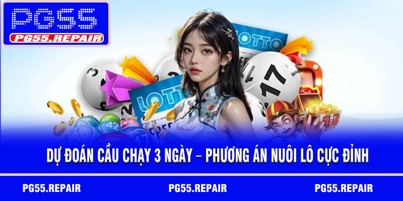 Dự đoán cầu chạy 3 ngày – Phương án nuôi lô cực đỉnh