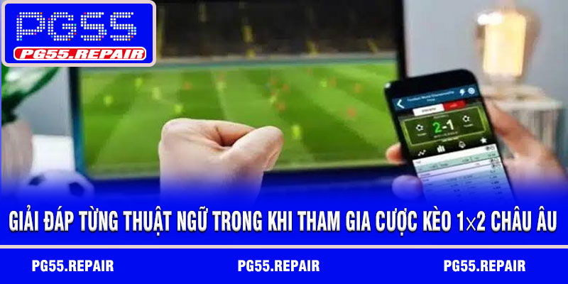 Giải đáp từng thuật ngữ trong khi tham gia cược kèo 1×2 châu Âu