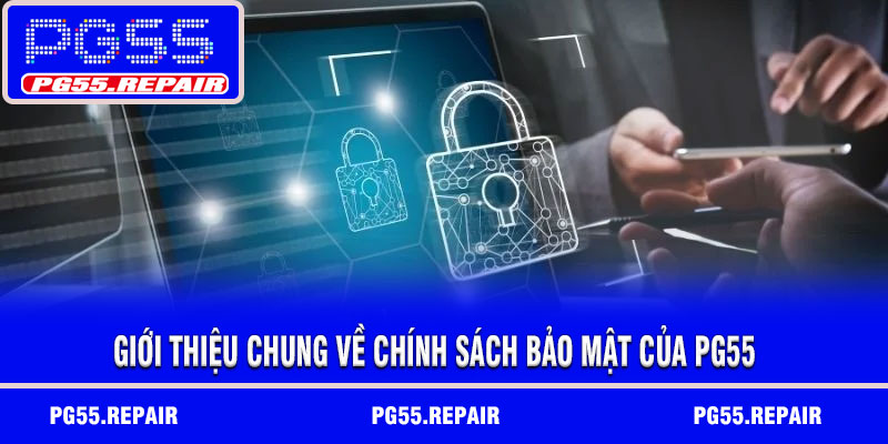 Giới thiệu chung về chính sách bảo mật của PG55