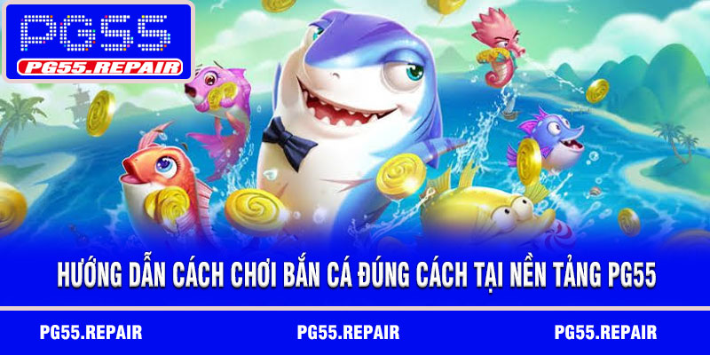Hướng dẫn cách chơi bắn cá đúng cách tại nền tảng PG55