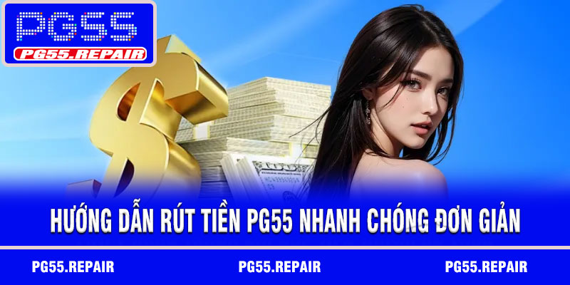 Hướng dẫn rút tiền PG55 nhanh chóng đơn giản