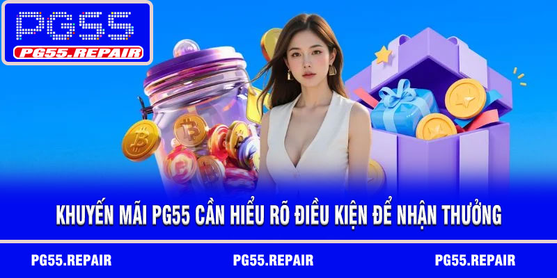 Khuyến mãi PG55 cần hiểu rõ điều kiện để nhận thưởng