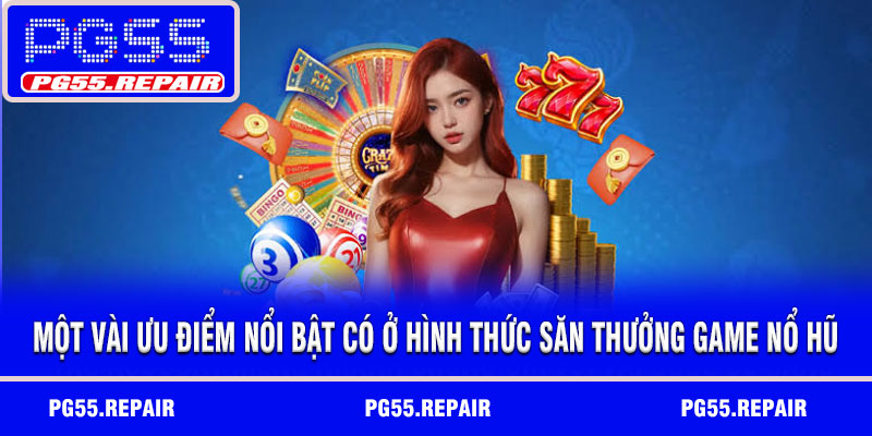 Một vài ưu điểm nổi bật có ở hình thức săn thưởng game nổ hũ