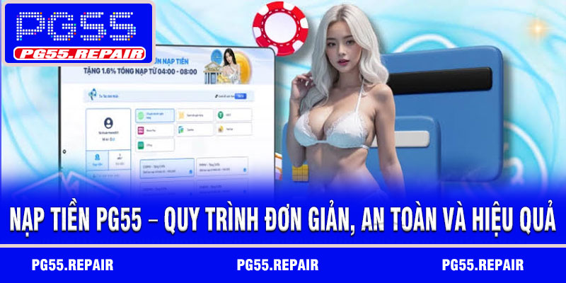Nạp Tiền PG55 – Quy Trình Đơn Giản, An Toàn Và Hiệu Quả
