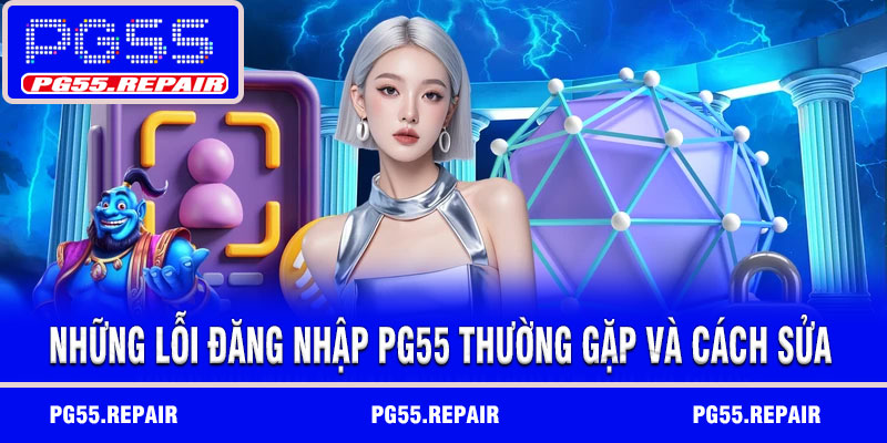 Những lỗi đăng nhập PG55 thường gặp và cách sửa