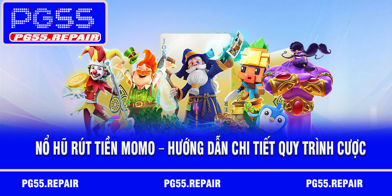 Nổ hũ rút tiền MoMo – Hướng dẫn chi tiết quy trình cược