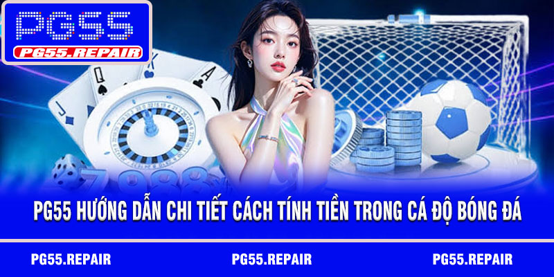 PG55 hướng dẫn chi tiết cách tính tiền trong cá độ bóng đá