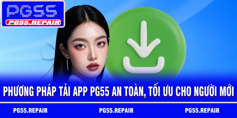 Phương pháp tải app PG55 an toàn, tối ưu cho người mới