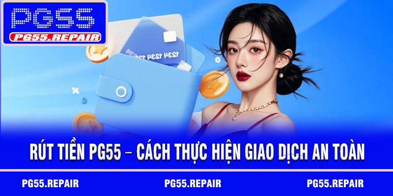 Rút Tiền PG55 – Cách Thực Hiện Giao Dịch An Toàn