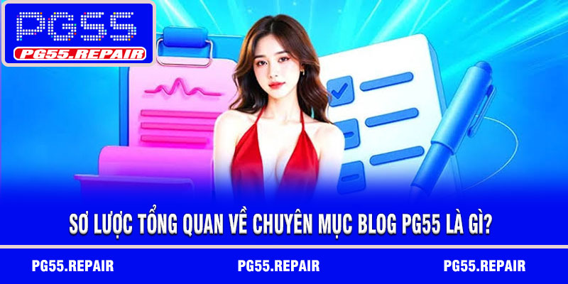 Sơ Lược Tổng Quan Về Chuyên Mục Blog PG55 là gì?
